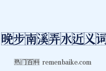 晚步南溪弄水近义词是什么意思的图片